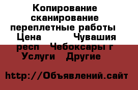 Копирование, сканирование, переплетные работы › Цена ­ 250 - Чувашия респ., Чебоксары г. Услуги » Другие   